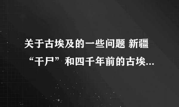 关于古埃及的一些问题 新疆“干尸”和四千年前的古埃及人建造的金字塔