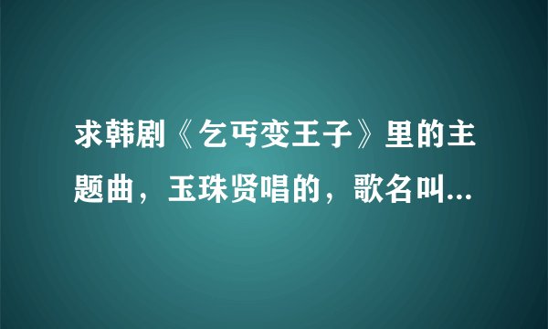 求韩剧《乞丐变王子》里的主题曲，玉珠贤唱的，歌名叫不能说爱你