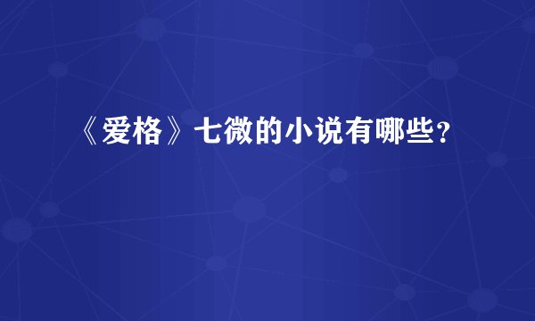 《爱格》七微的小说有哪些?