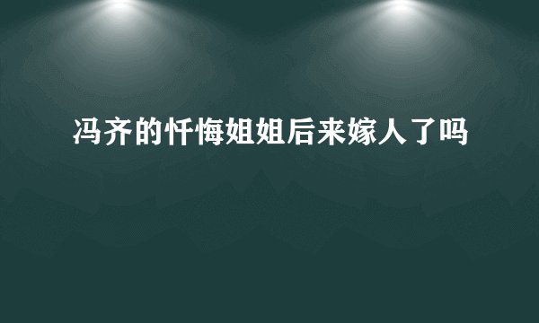 冯齐的忏悔姐姐后来嫁人了吗