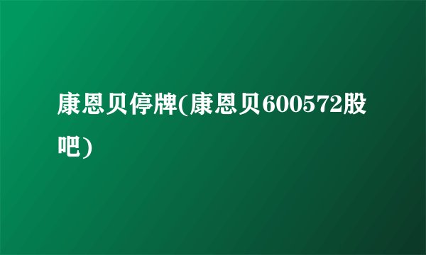 康恩贝停牌(康恩贝600572股吧)