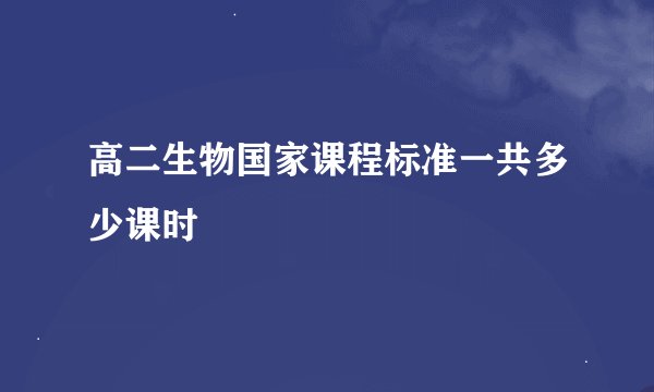 高二生物国家课程标准一共多少课时