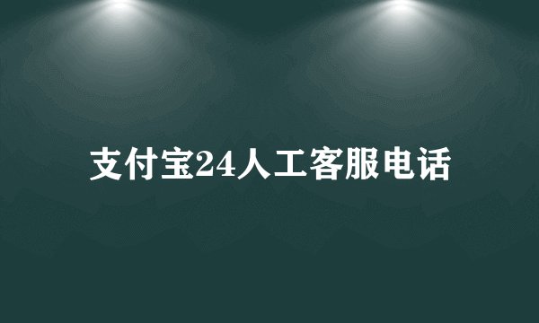 支付宝24人工客服电话