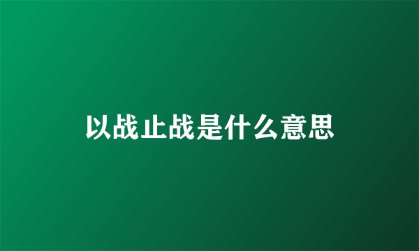 以战止战是什么意思