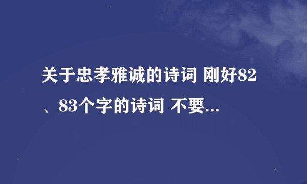 关于忠孝雅诚的诗词 刚好82、83个字的诗词 不要太多呀!是诗词或者名言