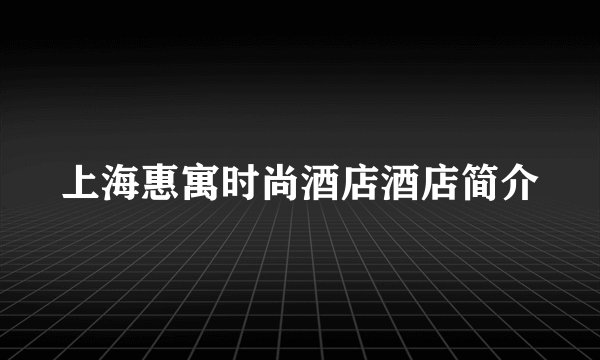 上海惠寓时尚酒店酒店简介
