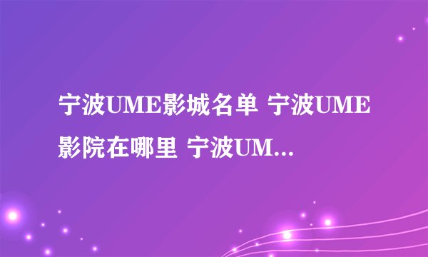 宁波UME影城名单 宁波UME影院在哪里 宁波UME电影院有几家