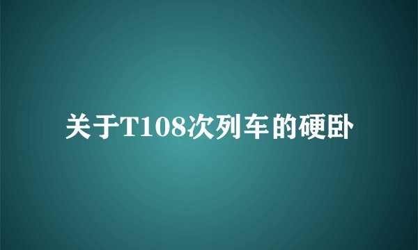 关于T108次列车的硬卧