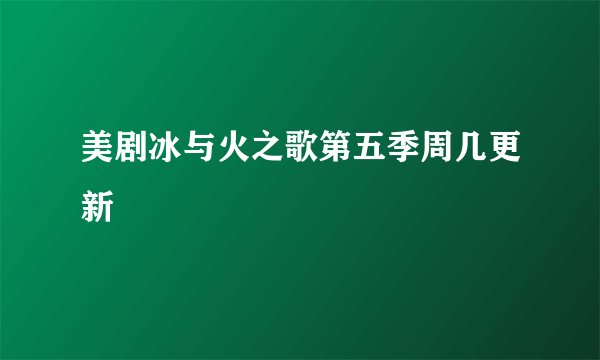 美剧冰与火之歌第五季周几更新