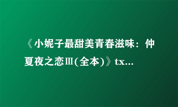 《小妮子最甜美青春滋味：仲夏夜之恋Ⅲ(全本)》txt全集下载