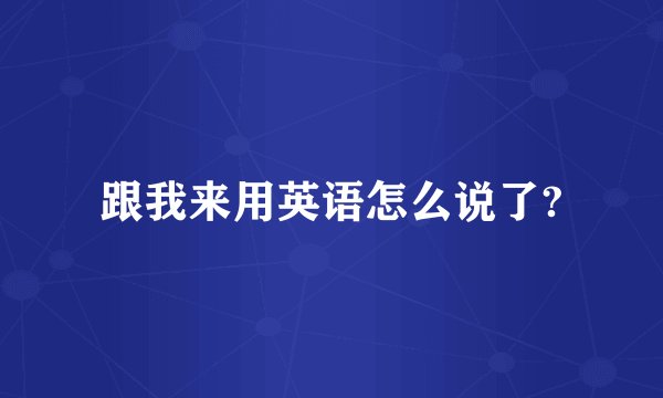 跟我来用英语怎么说了?