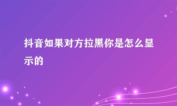 抖音如果对方拉黑你是怎么显示的