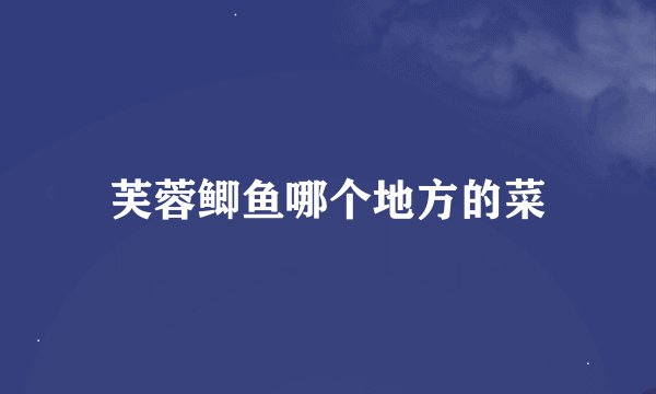 芙蓉鲫鱼哪个地方的菜