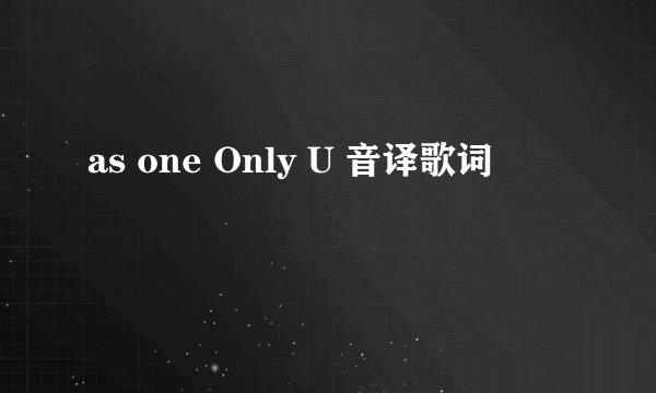 as one Only U 音译歌词