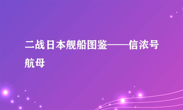 二战日本舰船图鉴——信浓号航母