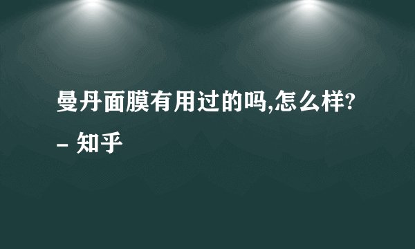 曼丹面膜有用过的吗,怎么样? - 知乎