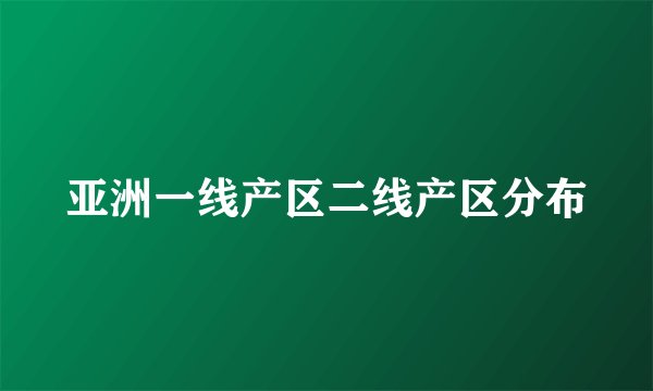 亚洲一线产区二线产区分布