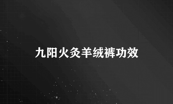 九阳火灸羊绒裤功效