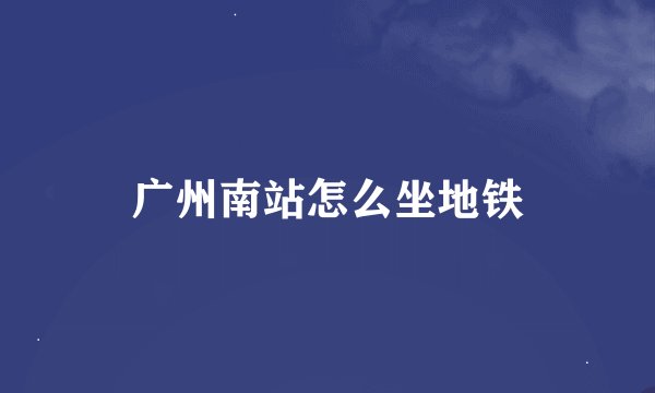 广州南站怎么坐地铁