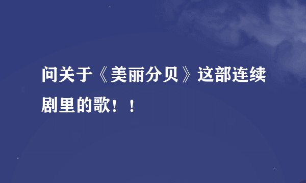 问关于《美丽分贝》这部连续剧里的歌！！