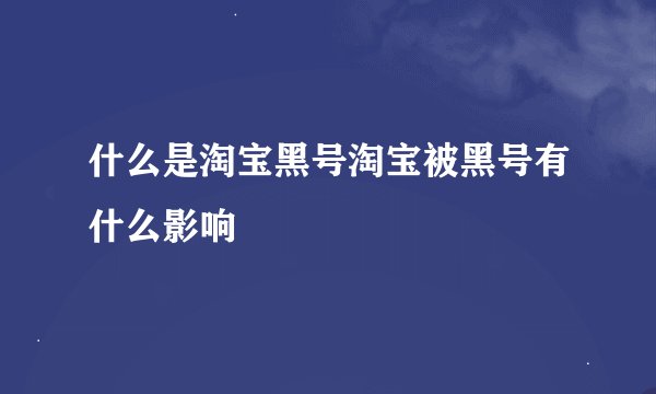 什么是淘宝黑号淘宝被黑号有什么影响