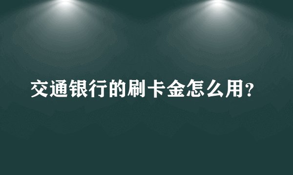 交通银行的刷卡金怎么用？