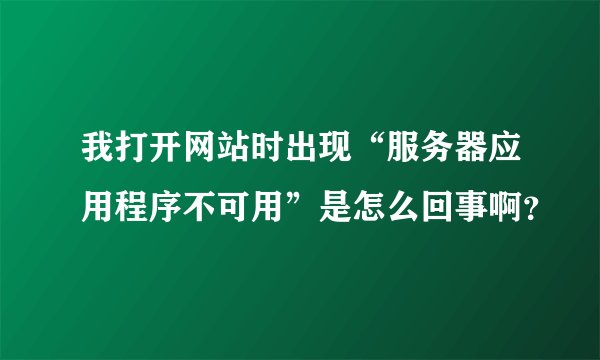 我打开网站时出现“服务器应用程序不可用”是怎么回事啊？