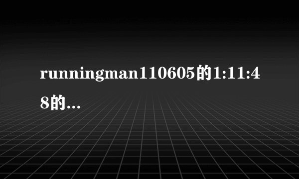 runningman110605的1:11:48的时候情侣确认的音乐
