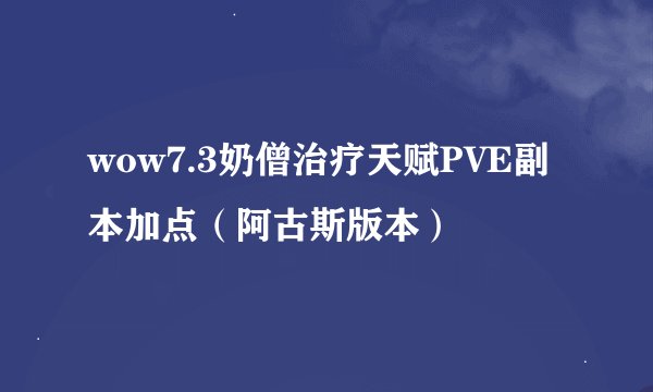 wow7.3奶僧治疗天赋PVE副本加点（阿古斯版本）