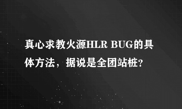 真心求教火源HLR BUG的具体方法，据说是全团站桩？