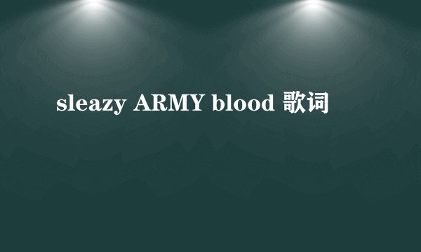 sleazy ARMY blood 歌词