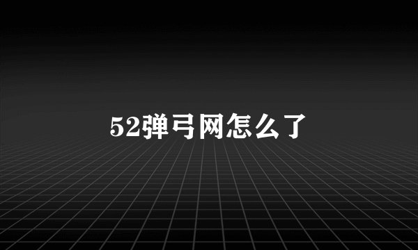 52弹弓网怎么了