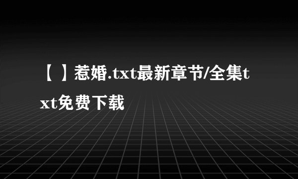 【】惹婚.txt最新章节/全集txt免费下载