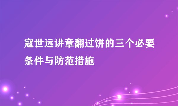 寇世远讲章翻过饼的三个必要条件与防范措施