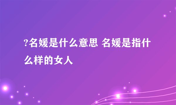 ?名媛是什么意思 名媛是指什么样的女人