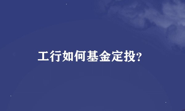 工行如何基金定投？