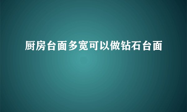 厨房台面多宽可以做钻石台面