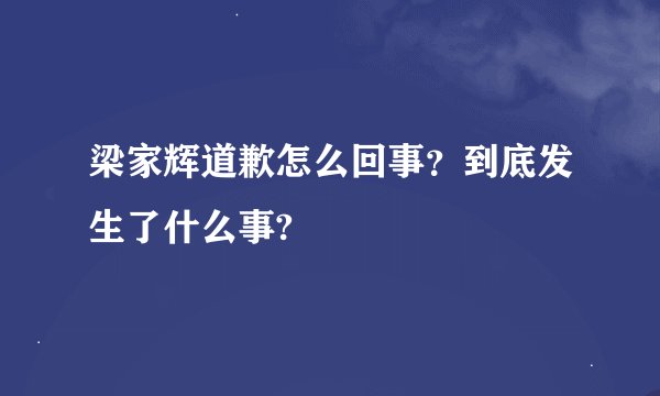 梁家辉道歉怎么回事？到底发生了什么事?