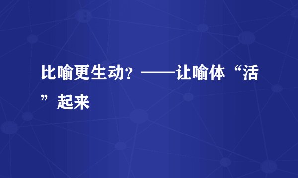 比喻更生动？——让喻体“活”起来