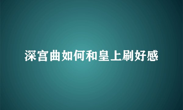 深宫曲如何和皇上刷好感