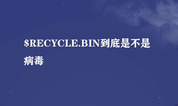 $RECYCLE.BIN到底是不是病毒