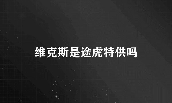 维克斯是途虎特供吗