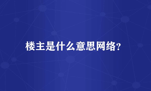 楼主是什么意思网络？