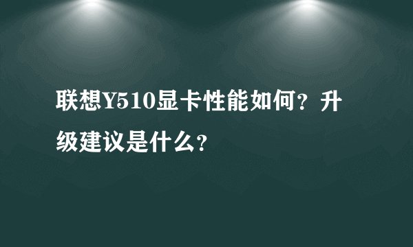 联想Y510显卡性能如何？升级建议是什么？