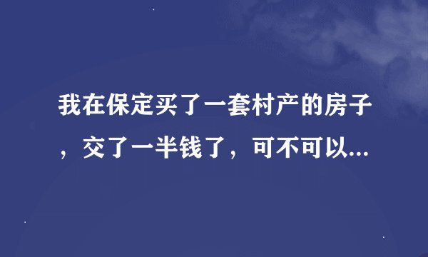 我在保定买了一套村产的房子，交了一半钱了，可不可以找银行抵押贷款？哪个银行可以？5分
