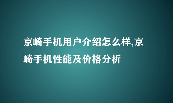京崎手机用户介绍怎么样,京崎手机性能及价格分析