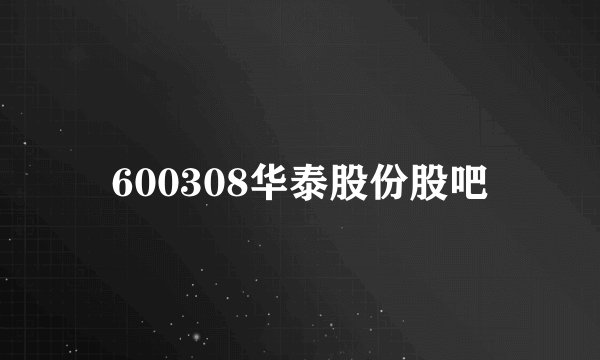 600308华泰股份股吧