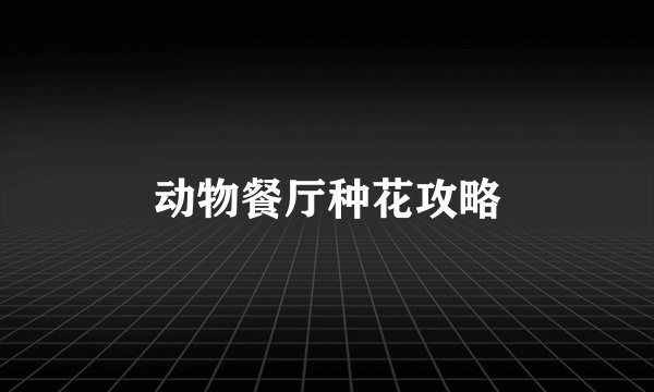 动物餐厅种花攻略