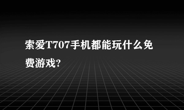 索爱T707手机都能玩什么免费游戏?