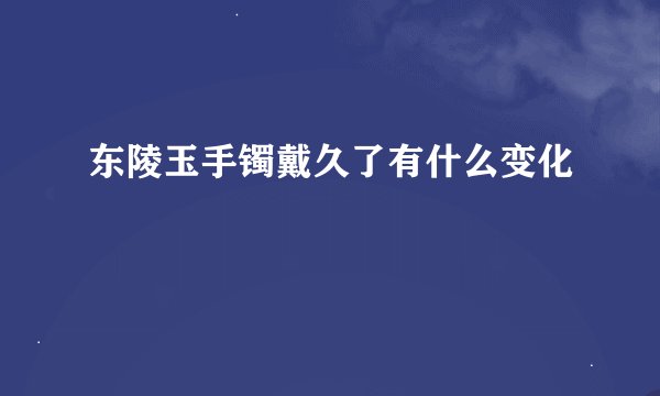 东陵玉手镯戴久了有什么变化
